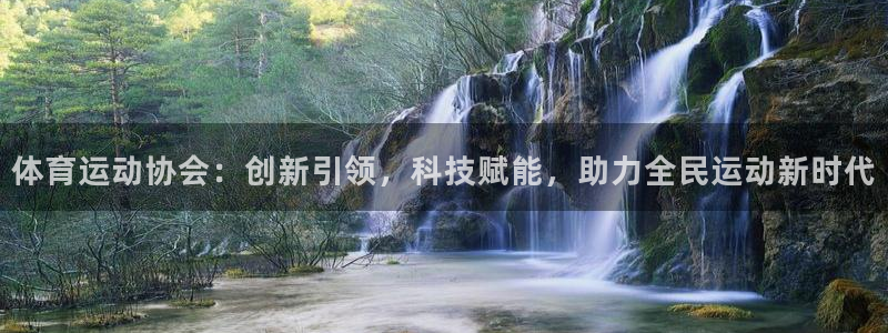 米兰体育下载：体育运动协会：创新引领，科技赋能，助力全民运动新时代