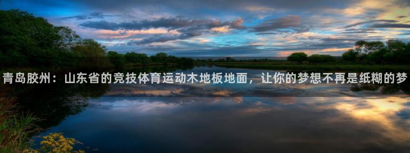 米兰体育报：青岛胶州：山东省的竞技体育运动木地板地面，让你的梦想不再是纸糊的梦