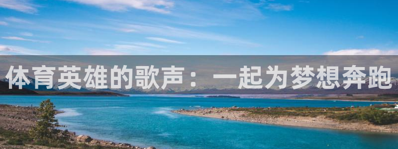 米兰体育报官网：体育英雄的歌声：一起为梦想奔跑