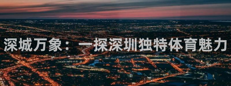 米兰体育网址：深城万象：一探深圳独特体育魅力