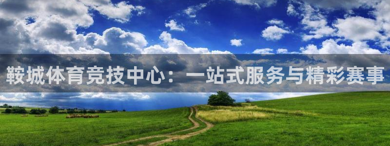米兰体育在线：鞍城体育竞技中心：一站式服务与精彩赛事