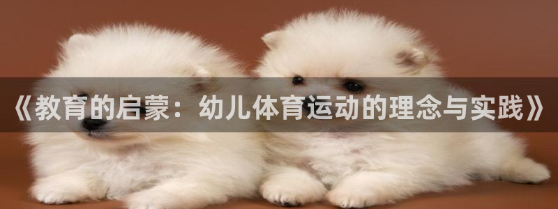 米兰体育报官网：《教育的启蒙：幼儿体育运动的理念与实践》
