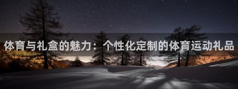 米兰体育官网入口：体育与礼盒的魅力：个性化定制的体育运动礼品