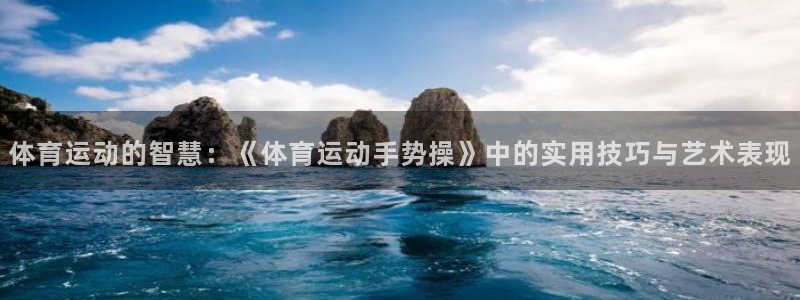 米兰体育官网入口：体育运动的智慧：《体育运动手势操》中的实用技巧与艺术表现